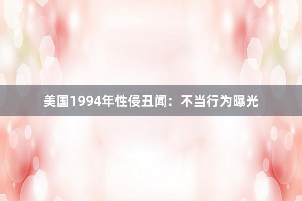 美国1994年性侵丑闻：不当行为曝光