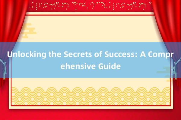 Unlocking the Secrets of Success: A Comprehensive Guide