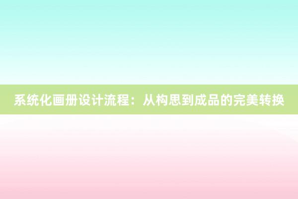 系统化画册设计流程：从构思到成品的完美转换