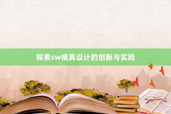 探索sw模具设计的创新与实践